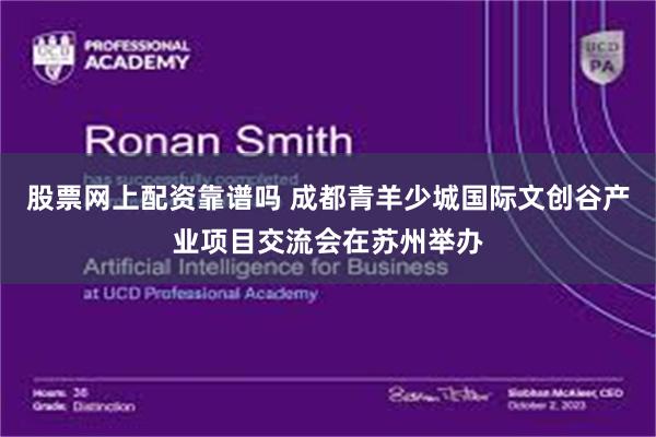 股票网上配资靠谱吗 成都青羊少城国际文创谷产业项目交流会在苏州举办