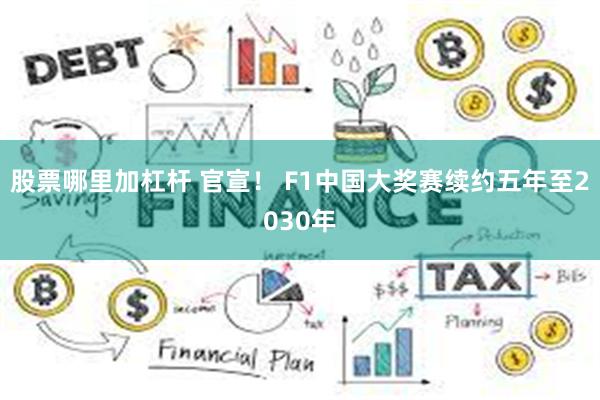 股票哪里加杠杆 官宣！ F1中国大奖赛续约五年至2030年