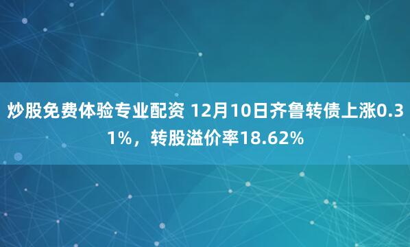 炒股免费体验专业配资 12月10日齐鲁转债上涨0.31%，转股溢价率18.62%