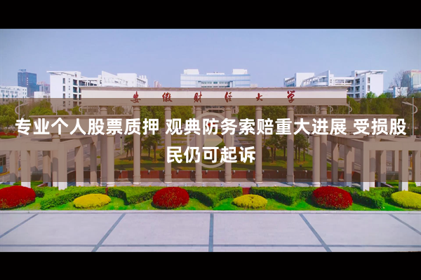 专业个人股票质押 观典防务索赔重大进展 受损股民仍可起诉