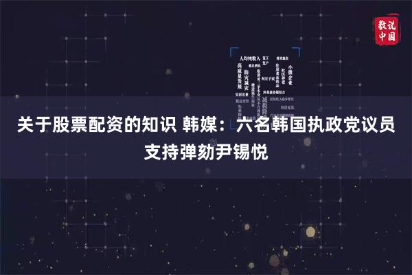 关于股票配资的知识 韩媒：六名韩国执政党议员支持弹劾尹锡悦