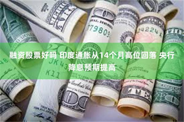 融资股票好吗 印度通胀从14个月高位回落 央行降息预期提高