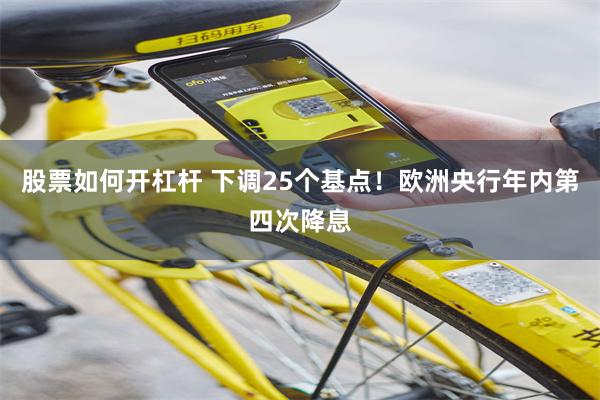 股票如何开杠杆 下调25个基点！欧洲央行年内第四次降息