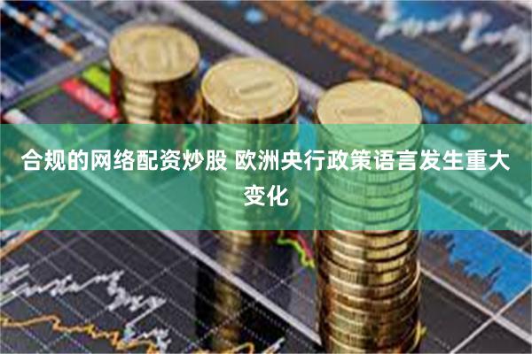 合规的网络配资炒股 欧洲央行政策语言发生重大变化