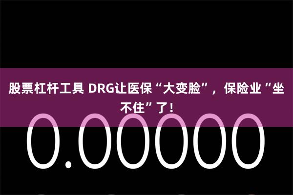 股票杠杆工具 DRG让医保“大变脸”，保险业“坐不住”了！