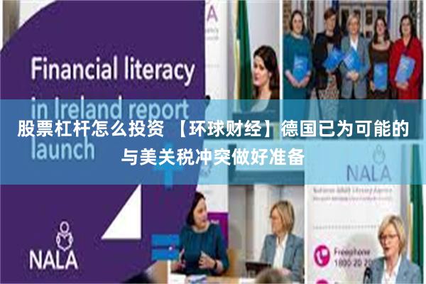 股票杠杆怎么投资 【环球财经】德国已为可能的与美关税冲突做好准备