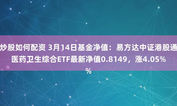 炒股如何配资 3月14日基金净值：易方达中证港股通医药卫生综合ETF最新净值0.8149，涨4.05%