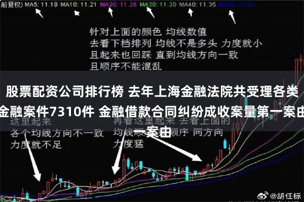 股票配资公司排行榜 去年上海金融法院共受理各类金融案件7310件 金融借款合同纠纷成收案量第一案由