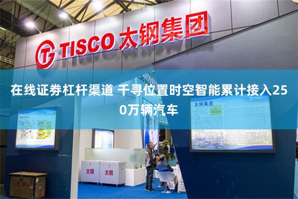 在线证劵杠杆渠道 千寻位置时空智能累计接入250万辆汽车