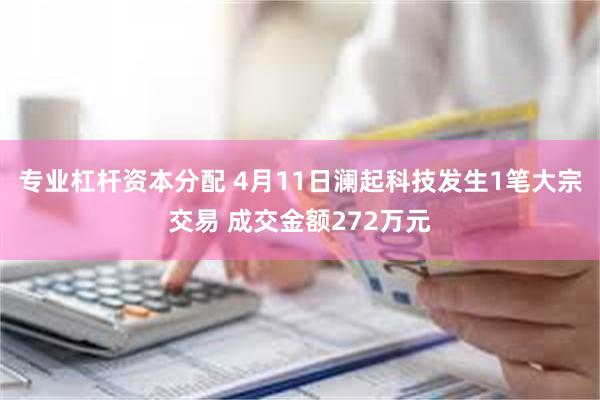 专业杠杆资本分配 4月11日澜起科技发生1笔大宗交易 成交金额272万元