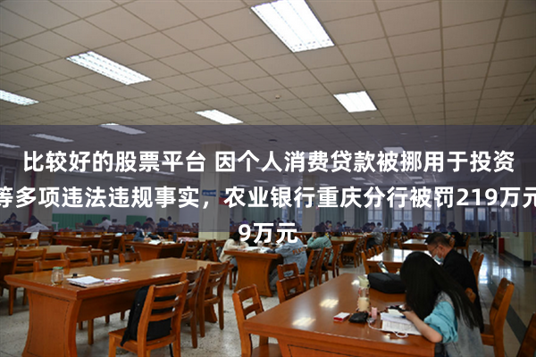 比较好的股票平台 因个人消费贷款被挪用于投资等多项违法违规事实，农业银行重庆分行被罚219万元