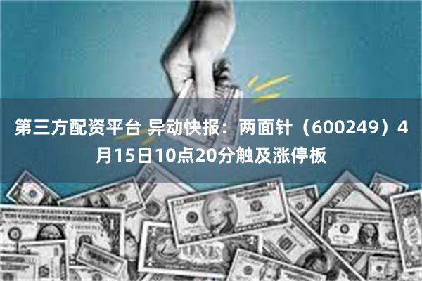第三方配资平台 异动快报：两面针（600249）4月15日10点20分触及涨停板