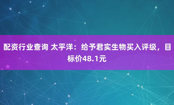 配资行业查询 太平洋：给予君实生物买入评级，目标价48.1元