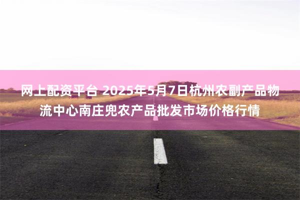 网上配资平台 2025年5月7日杭州农副产品物流中心南庄兜农产品批发市场价格行情