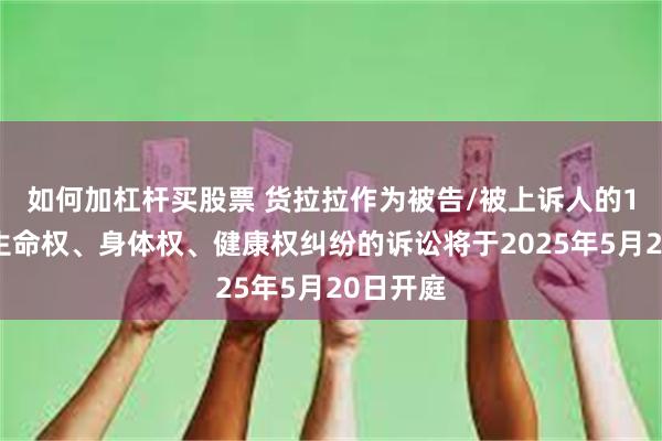 如何加杠杆买股票 货拉拉作为被告/被上诉人的1起涉及生命权、身体权、健康权纠纷的诉讼将于2025年5月20日开庭