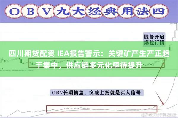 四川期货配资 IEA报告警示：关键矿产生产正趋于集中，供应链多元化亟待提升
