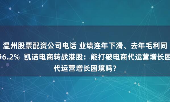 温州股票配资公司电话 业绩连年下滑、去年毛利同比下降6.2%  凯诘电商转战港股：能打破电商代运营增长困境吗？