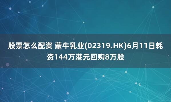 股票怎么配资 蒙牛乳业(02319.HK)6月11日耗资144万港元回购8万股