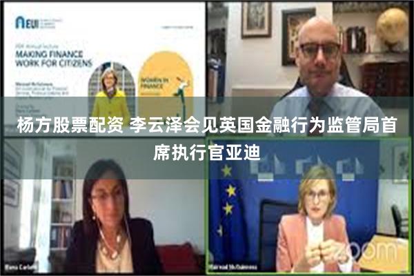 杨方股票配资 李云泽会见英国金融行为监管局首席执行官亚迪