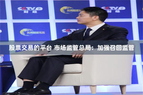 股票交易的平台 市场监管总局：加强召回监管