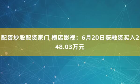 配资炒股配资家门 横店影视：6月20日获融资买入248.03万元