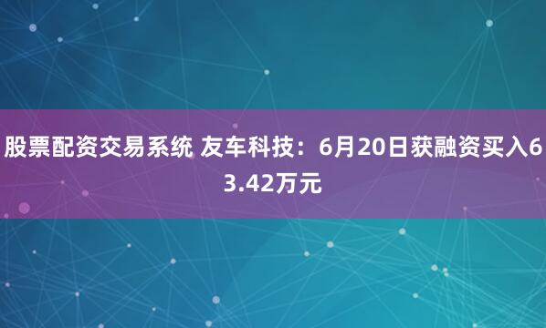 股票配资交易系统 友车科技：6月20日获融资买入63.42万元