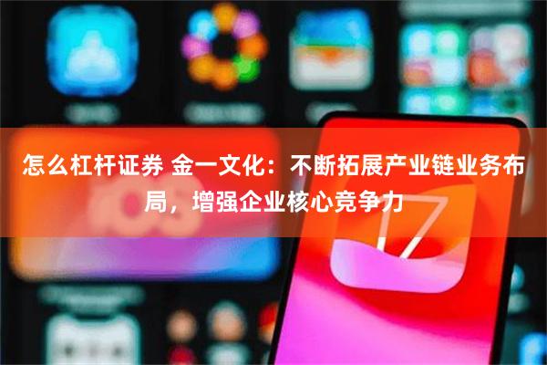 怎么杠杆证券 金一文化：不断拓展产业链业务布局，增强企业核心竞争力
